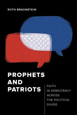 Prophets and Patriots: Faith in Democracy Across the Political Divide by Braunstein, Ruth