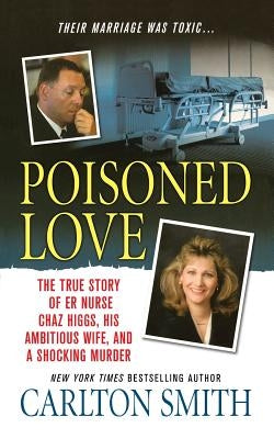 Poisoned Love: The True Story of Er Nurse Chaz Higgs, His Ambitious Wife, and a Shocking Murder by Smith, Carlton