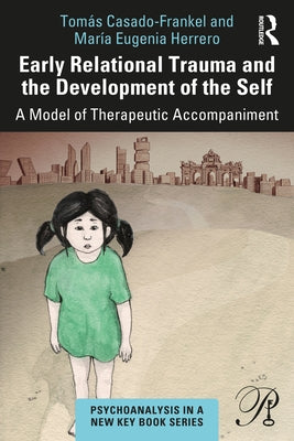 Early Relational Trauma and the Development of the Self: A Model of Therapeutic Accompaniment by Casado-Frankel, Tomás