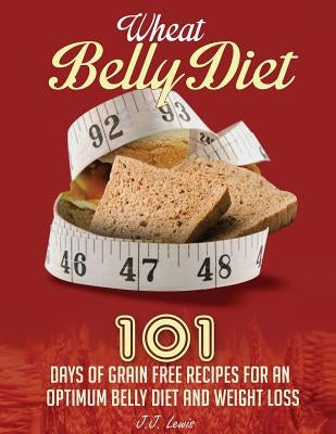 Wheat Belly Diet: 101 Days of Grain Free Recipes for an Optimum Belly Diet and Weight Loss by Lewis, J. J.