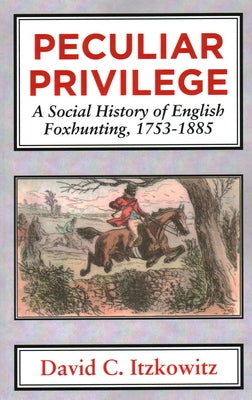 Peculiar Privilege: A Social History of English Foxhunting, 1753-1885 by Professor Itzkowitz, David C.
