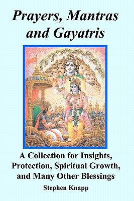 Prayers, Mantras and Gayatris: A Collection for Insights, Protection, Spiritual Growth, and Many Other Blessings by Knapp, Stephen