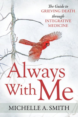 Always with Me: The Guide to Grieving Death Through Integrative Medicine by Smith, Michelle A.