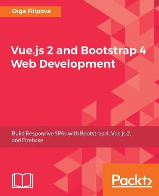 Vue.js 2 and BootStrap 4 Web Development by Filipova, Olga