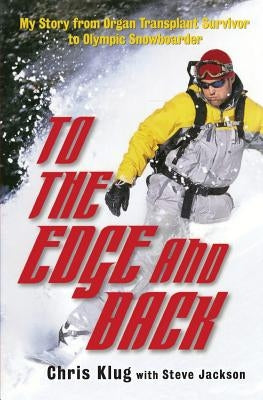 To the Edge and Back: My Story from Organ Transplant Survivor to Olympic Snowboarder by Klug, Chris