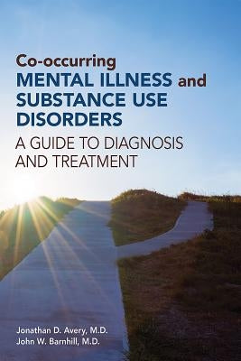 Co-occurring Mental Illness and Substance Use Disorders: A Guide to Diagnosis and Treatment by Avery, Jonathan D.