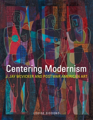 Centering Modernism, 31: J. Jay McVicker and Postwar American Art by Siddons, Louise