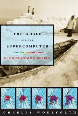 The Whale and the Supercomputer: On the Northern Front of Climate Change by Wohlforth, Charles P.