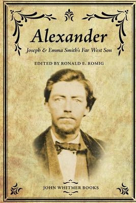 Alexander: Joseph & Emma Smith's Far West Son by Romig, Ronald E.