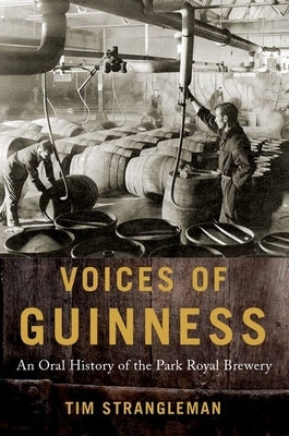 Voices of Guinness: An Oral History of the Park Royal Brewery by Strangleman, Tim