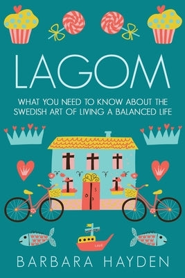 Lagom: What You Need to Know About the Swedish Art of Living a Balanced Life by Hayden, Barbara