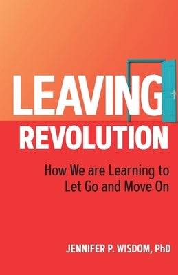 Leaving Revolution: How We are Learning to Let Go and Move On by Wisdom, Jennifer