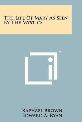 The Life Of Mary As Seen By The Mystics by Brown, Raphael