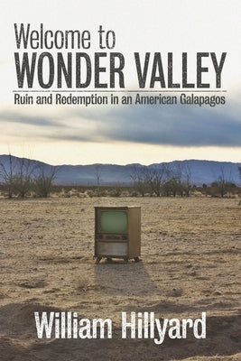 Welcome to Wonder Valley: Ruin and Redemption in an American Galapagos by Hillyard, William