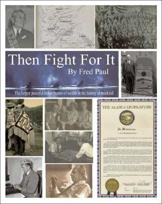 Then Fight for It!: The Largest Peaceful Redistribution of Wealth in the History of Mankind and the Creation of the North Slope Borough by Paul, Fred
