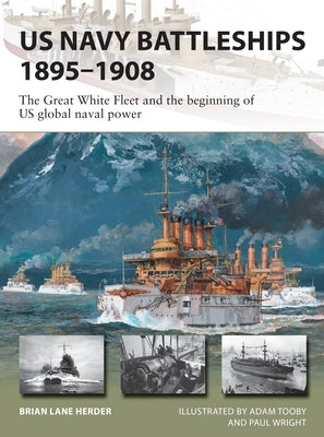 US Navy Battleships 1895-1908: The Great White Fleet and the Beginning of Us Global Naval Power by Herder, Brian Lane