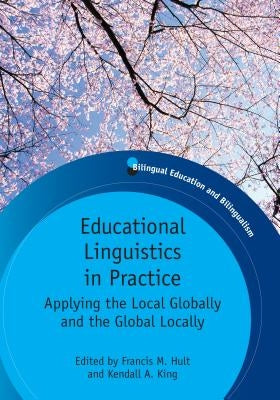 Educational Linguistics in Practice: Applying the Local Globally and the Global Locally. Edited by Francis M. Hult and Kendall A. King by Hult, Francis M.