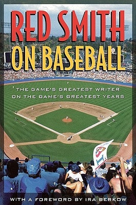 Red Smith on Baseball: The Game's Greatest Writer on the Game's Greatest Years by Smith, Red