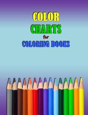 COLOR CHARTS for Coloring Books: workbook created to organize your pencil and waxed crayon, glitter and gel pen colours for quick reference. Take the by Johnson, Kay D.