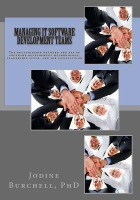 Managing IT Software Development Teams: The relationship between the use of software development methodology, leadership style, and job satisfaction by Burchell Phd, Jodine M.