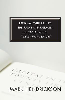 Problems with Piketty: The Flaws and Fallacies in Capital in the Twenty-First Century by Hendrickson, Mark