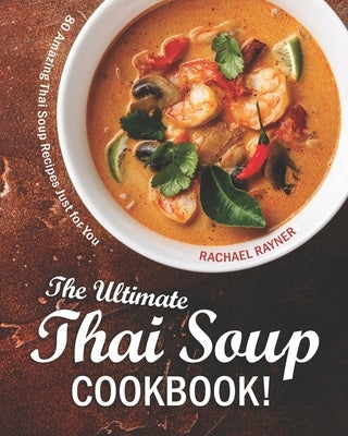 The Ultimate Thai Soup Cookbook!: 80 Amazing Thai Soup Recipes Just for You by Rayner, Rachael