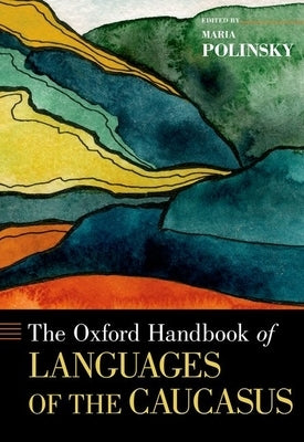 The Oxford Handbook of Languages of the Caucasus by Polinsky, Maria