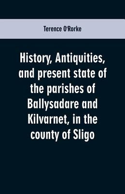 History, antiquities, and present state of the parishes of Ballysadare and Kilvarnet, in the county of Sligo; with notices of the O'Haras, the Coopers by O'Rorke, Terence