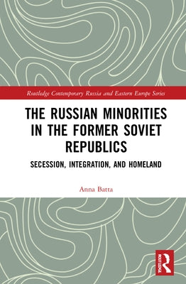 The Russian Minorities in the Former Soviet Republics: Secession, Integration, and Homeland by Batta, Anna