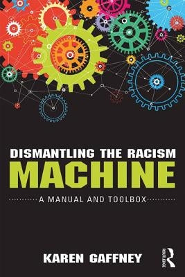 Dismantling the Racism Machine: A Manual and Toolbox by Gaffney, Karen