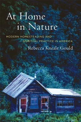 At Home in Nature: Modern Homesteading and Spiritual Practice in America by Gould, Rebecca Kneale