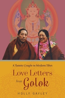 Love Letters from Golok: A Tantric Couple in Modern Tibet by Gayley, Holly