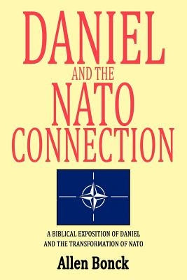 Daniel and the NATO Connection: A Biblical Exposition of Daniel and the Transformation of NATO by Bonck, Allen