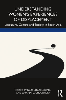 Understanding Women's Experiences of Displacement: Literature, Culture and Society in South Asia by Choudhury, Suranjana
