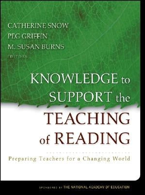Knowledge to Support the Teaching of Reading: Preparing Teachers for a Changing World by Snow, Catherine