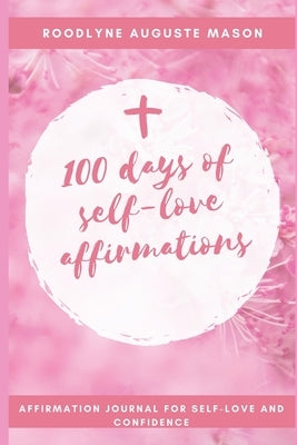 100 days of self-love affirmations: 100 I am statement of affirmation to completely reprogram your life. by Mason, Roodlyne Auguste