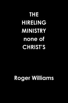 The HIRELING MINISTRY none of CHRIST'S by Williams, Roger