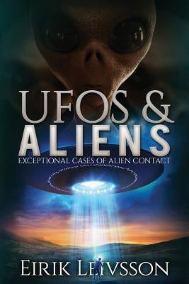 UFOs and Aliens: Exceptional Cases of Alien Contact by Leivsson, Eirik
