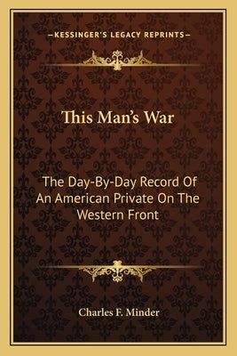 This Man's War: The Day-By-Day Record of an American Private on the Western Front by Minder, Charles F.