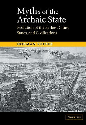 Myths of the Archaic State: Evolution of the Earliest Cities, States, and Civilizations by Yoffee, Norman