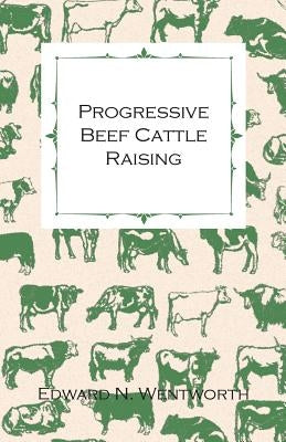 Progressive Beef Cattle Raising by Wentworth, Edward N.