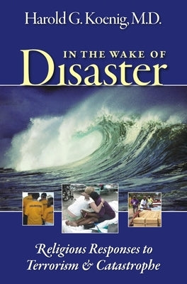 In the Wake of Disaster: Religious Responses to Terrorism & Catastrophe by Koenig, Harold G.