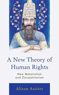 A New Theory of Human Rights: New Materialism and Zoroastrianism by Assiter, Alison
