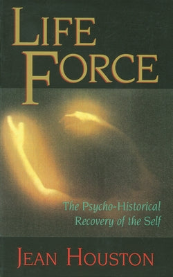 Life Force: The Psycho-Historical Recovery of the Self by Houston, Jean