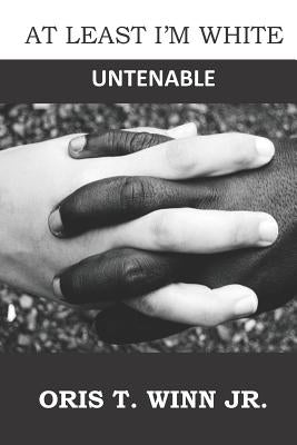 At Least I'm White: Untenable by Winn Jr, Oris T.