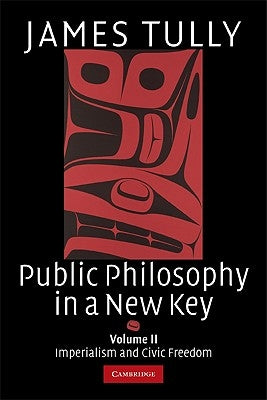 Public Philosophy in a New Key: Volume 2, Imperialism and Civic Freedom by Tully, James