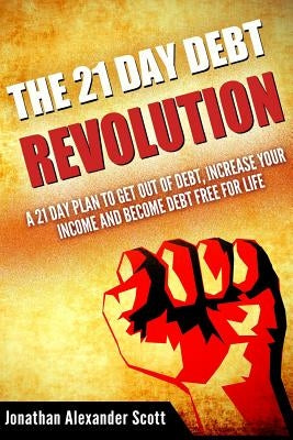 The 21 Day Debt Revolution: A 21 Day Plan to Get Out of Debt, Increase Your Income and Become Debt Free for Life by Scott, Jonathan Alexander