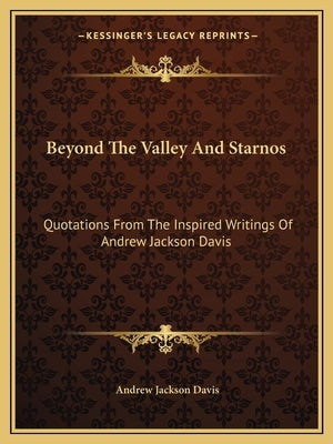 Beyond the Valley and Starnos: Quotations from the Inspired Writings of Andrew Jackson Davis by Davis, Andrew Jackson