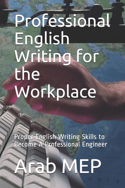 Professional English Writing for the Workplace: Proper English Writing Skills to Become A Professional Engineer by Mep, Arab