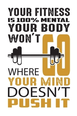 Your fitness is 100% mental your body won't go where your mind doesn't push it: Build muscle, burn fat, and sculpt the body you want, wherever, whenev by Press House, Blue Moon